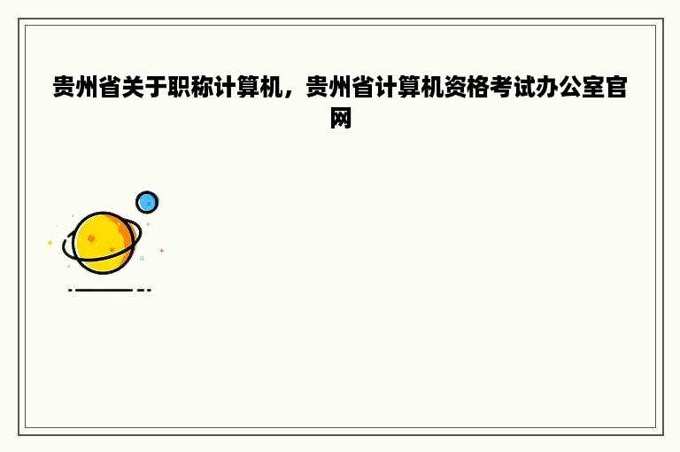 贵州省关于职称计算机，贵州省计算机资格考试办公室官网