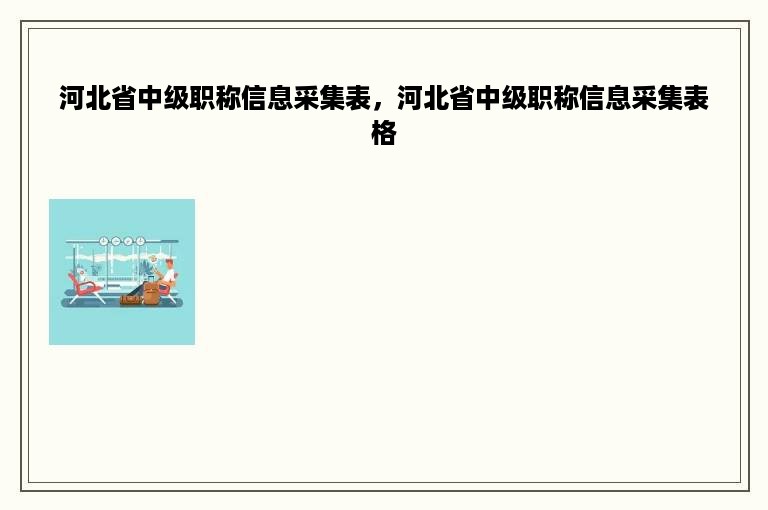 河北省中级职称信息采集表，河北省中级职称信息采集表格