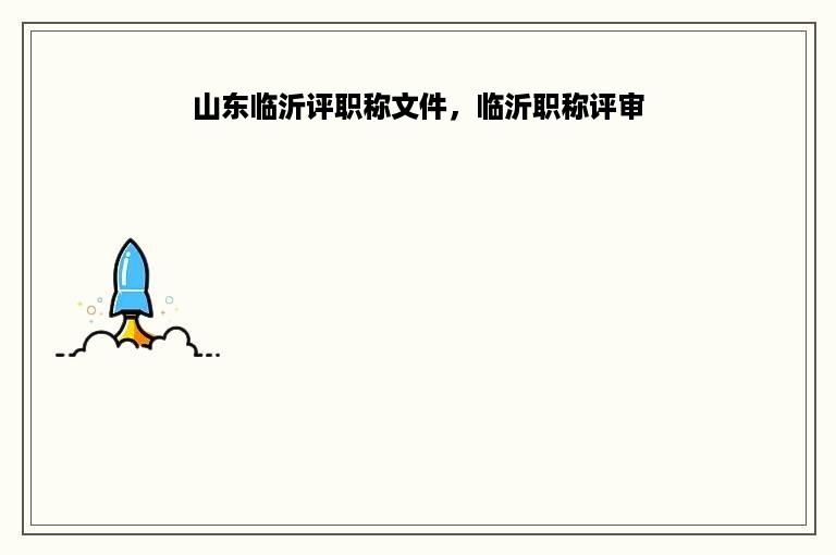 山东临沂评职称文件，临沂职称评审