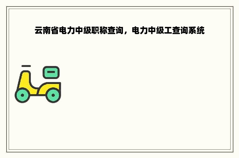 云南省电力中级职称查询，电力中级工查询系统