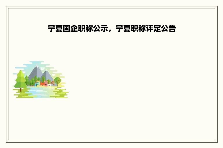 宁夏国企职称公示，宁夏职称评定公告