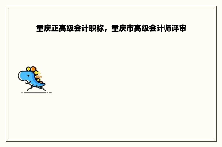 重庆正高级会计职称，重庆市高级会计师评审