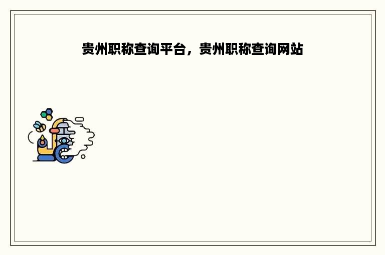贵州职称查询平台，贵州职称查询网站
