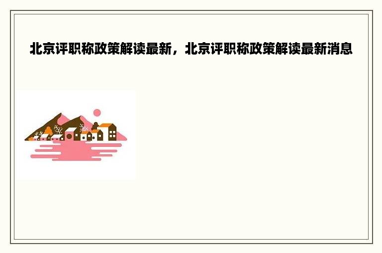 北京评职称政策解读最新，北京评职称政策解读最新消息