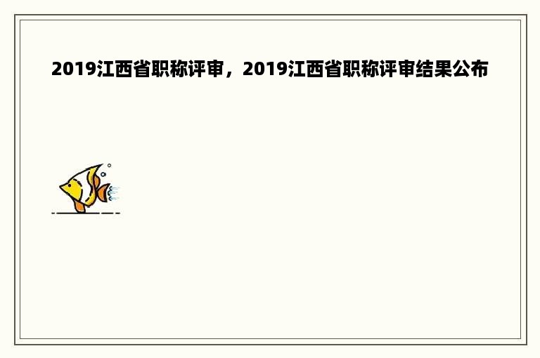 2019江西省职称评审，2019江西省职称评审结果公布