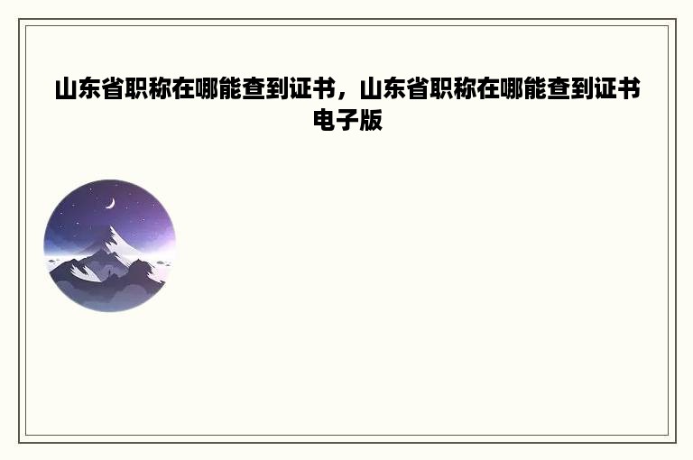山东省职称在哪能查到证书，山东省职称在哪能查到证书电子版
