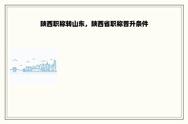 陕西职称转山东，陕西省职称晋升条件