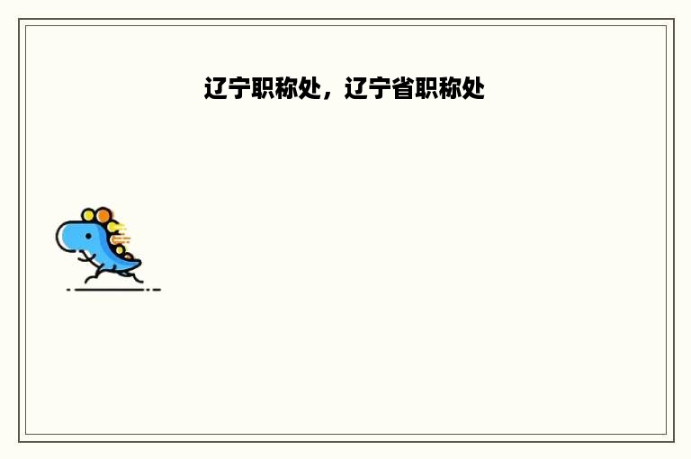 辽宁职称处，辽宁省职称处