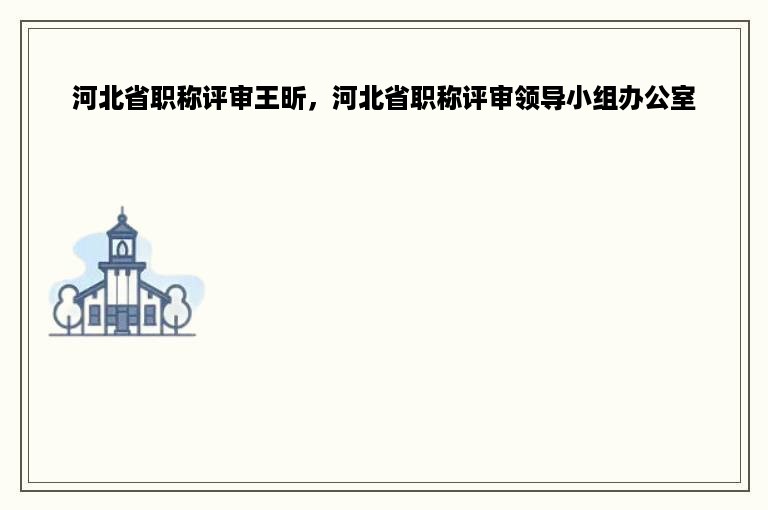 河北省职称评审王昕，河北省职称评审领导小组办公室