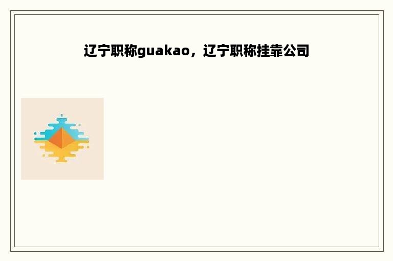 辽宁职称guakao，辽宁职称挂靠公司