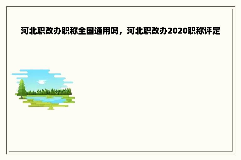 河北职改办职称全国通用吗，河北职改办2020职称评定