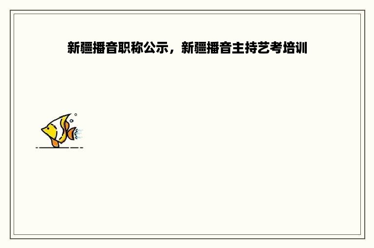 新疆播音职称公示，新疆播音主持艺考培训