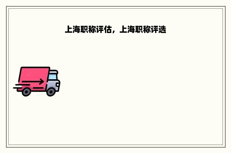 上海职称评估，上海职称评选