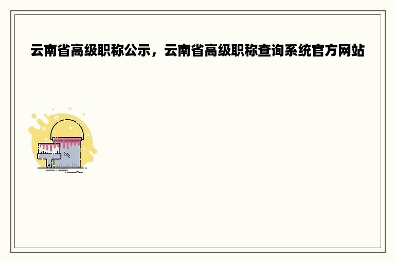 云南省高级职称公示，云南省高级职称查询系统官方网站