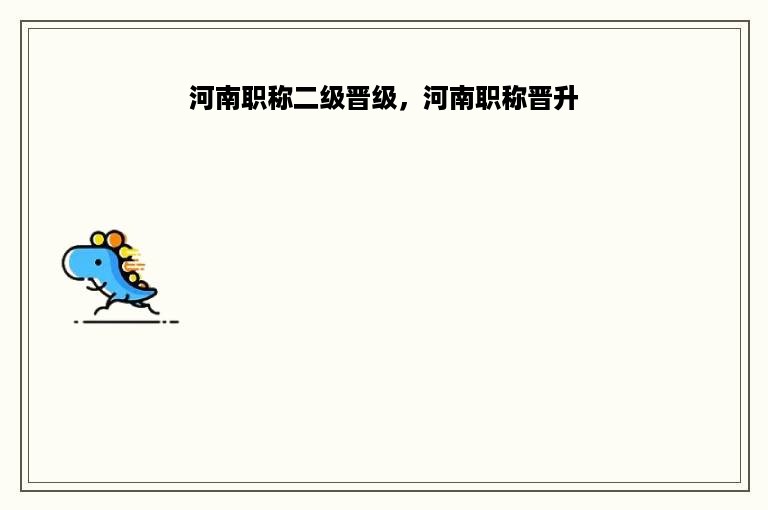 河南职称二级晋级，河南职称晋升