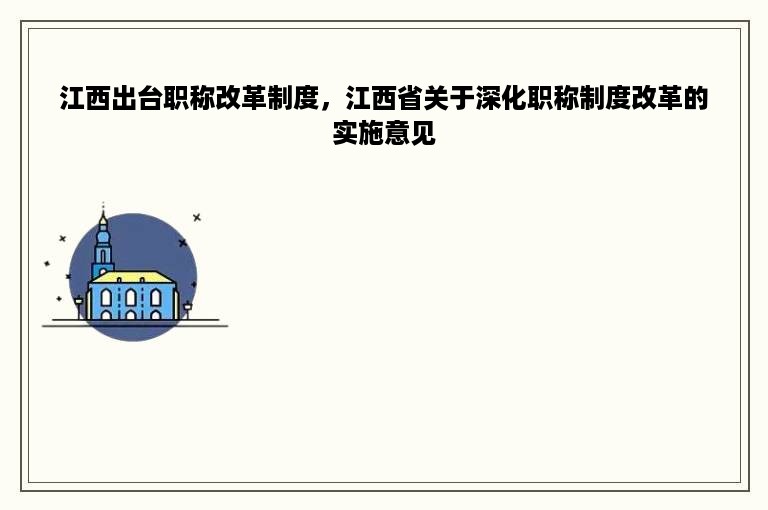 江西出台职称改革制度，江西省关于深化职称制度改革的实施意见
