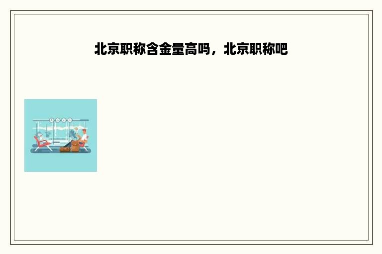 北京职称含金量高吗，北京职称吧