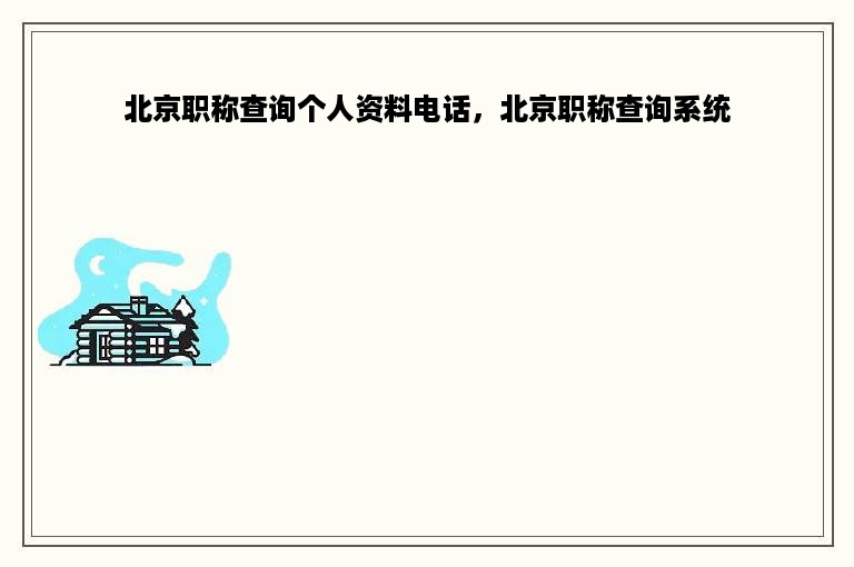 北京职称查询个人资料电话，北京职称查询系统