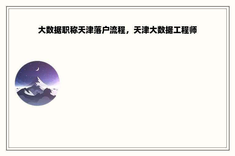 大数据职称天津落户流程，天津大数据工程师