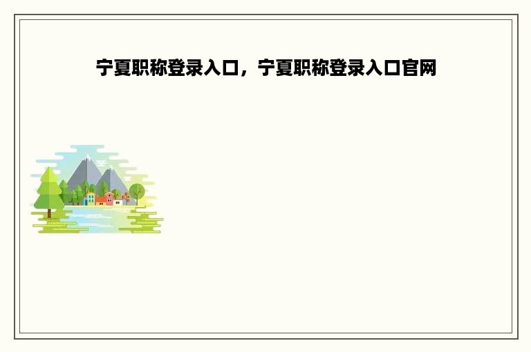 宁夏职称登录入口，宁夏职称登录入口官网