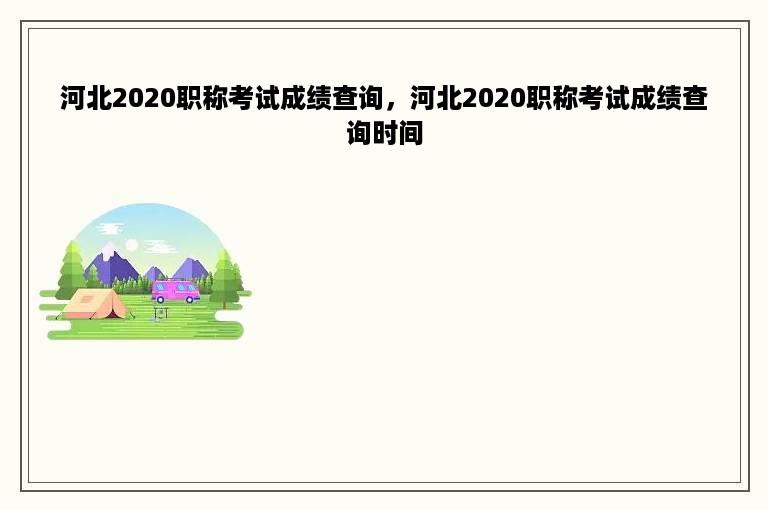 河北2020职称考试成绩查询，河北2020职称考试成绩查询时间