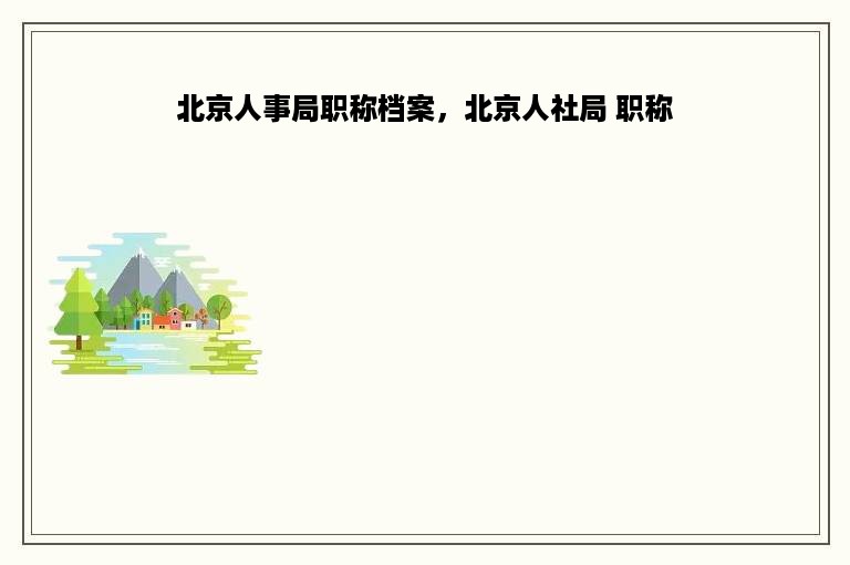北京人事局职称档案，北京人社局 职称