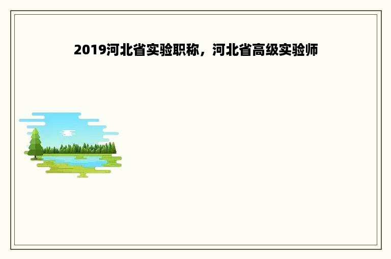 2019河北省实验职称，河北省高级实验师