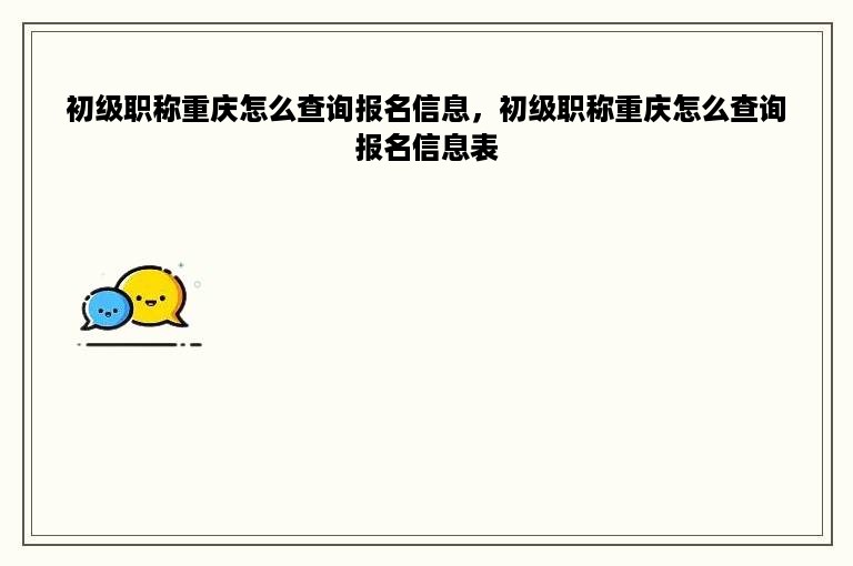 初级职称重庆怎么查询报名信息，初级职称重庆怎么查询报名信息表