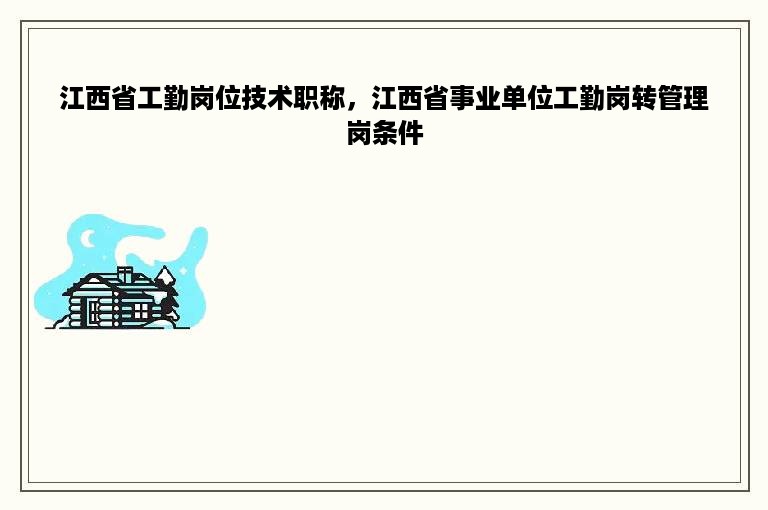 江西省工勤岗位技术职称，江西省事业单位工勤岗转管理岗条件