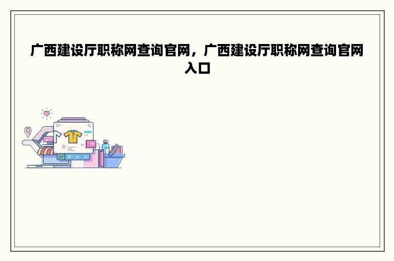 广西建设厅职称网查询官网，广西建设厅职称网查询官网入口