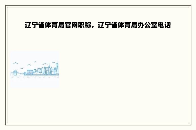 辽宁省体育局官网职称，辽宁省体育局办公室电话