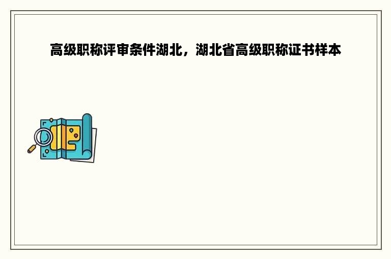 高级职称评审条件湖北，湖北省高级职称证书样本