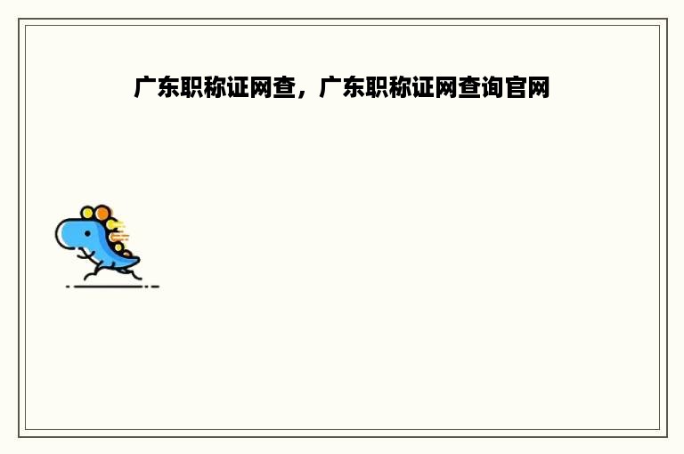 广东职称证网查，广东职称证网查询官网