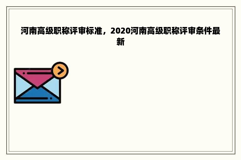 河南高级职称评审标准，2020河南高级职称评审条件最新