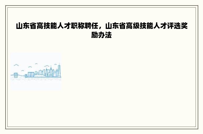 山东省高技能人才职称聘任，山东省高级技能人才评选奖励办法