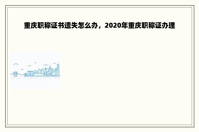重庆职称证书遗失怎么办，2020年重庆职称证办理