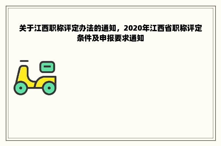 关于江西职称评定办法的通知，2020年江西省职称评定条件及申报要求通知