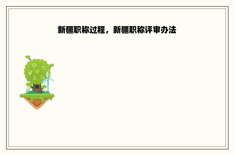 新疆职称过程，新疆职称评审办法