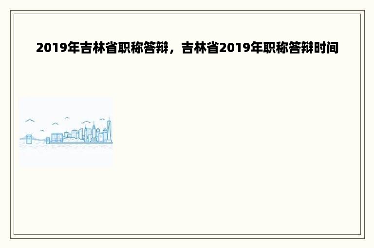 2019年吉林省职称答辩，吉林省2019年职称答辩时间