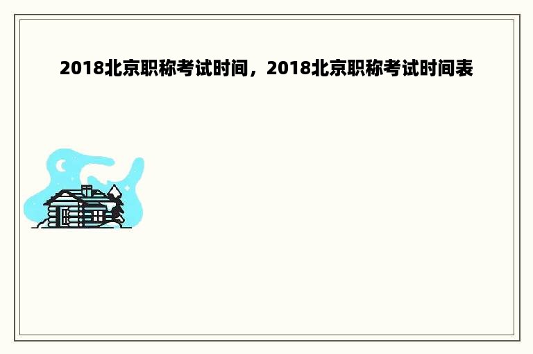 2018北京职称考试时间，2018北京职称考试时间表