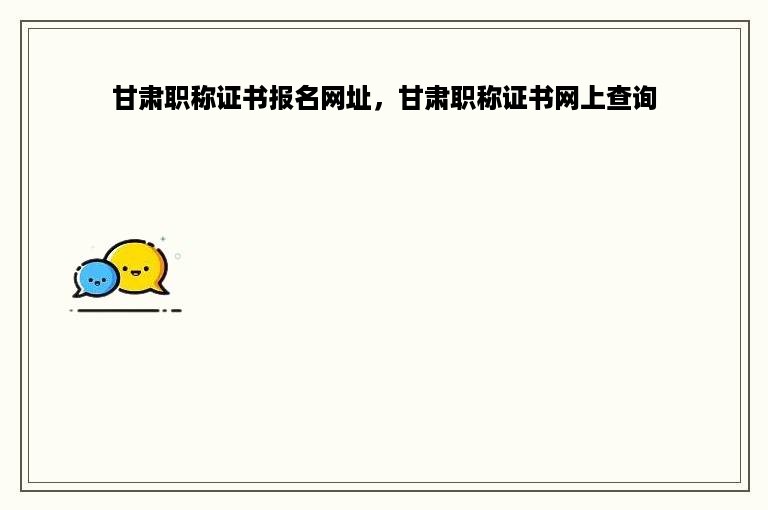 甘肃职称证书报名网址，甘肃职称证书网上查询
