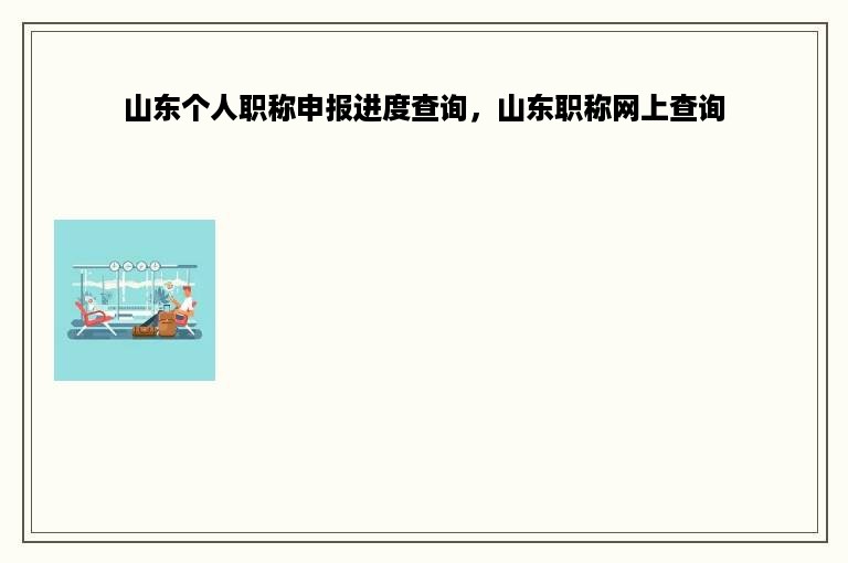 山东个人职称申报进度查询，山东职称网上查询