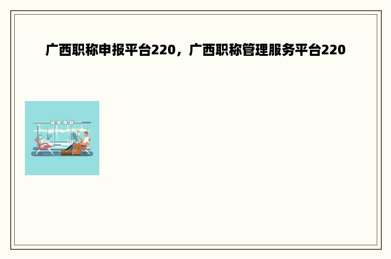 广西职称申报平台220，广西职称管理服务平台220