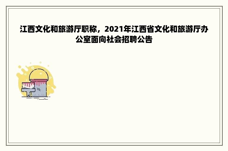 江西文化和旅游厅职称，2021年江西省文化和旅游厅办公室面向社会招聘公告