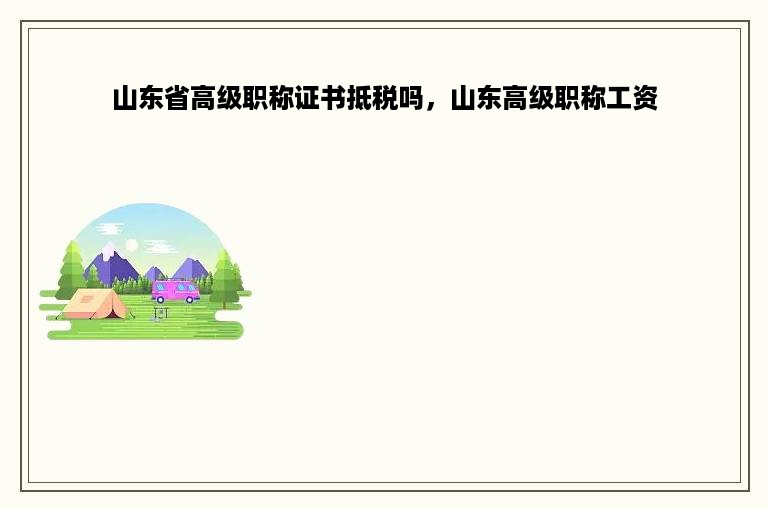 山东省高级职称证书抵税吗，山东高级职称工资