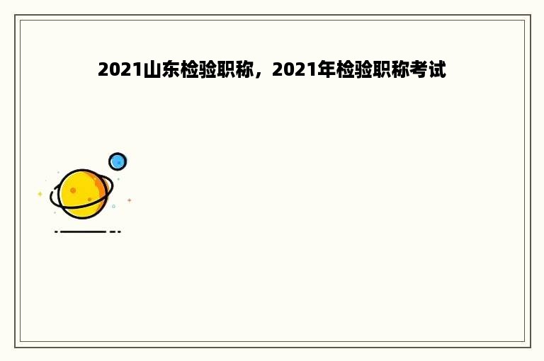 2021山东检验职称，2021年检验职称考试