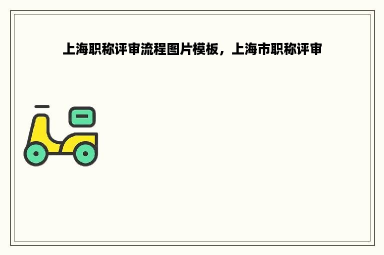 上海职称评审流程图片模板，上海市职称评审