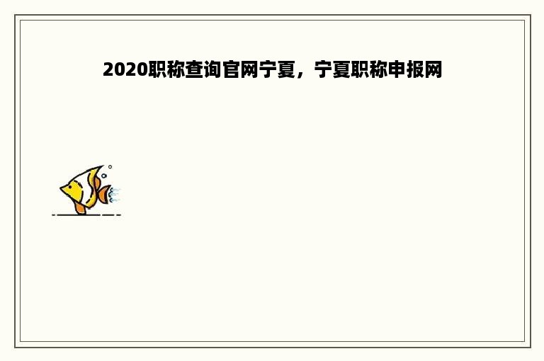 2020职称查询官网宁夏，宁夏职称申报网