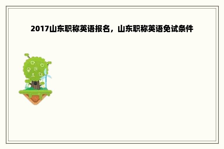 2017山东职称英语报名，山东职称英语免试条件