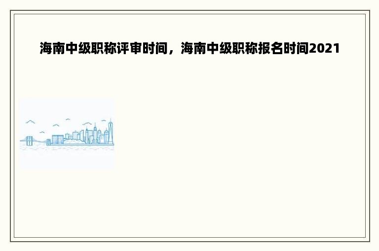 海南中级职称评审时间，海南中级职称报名时间2021